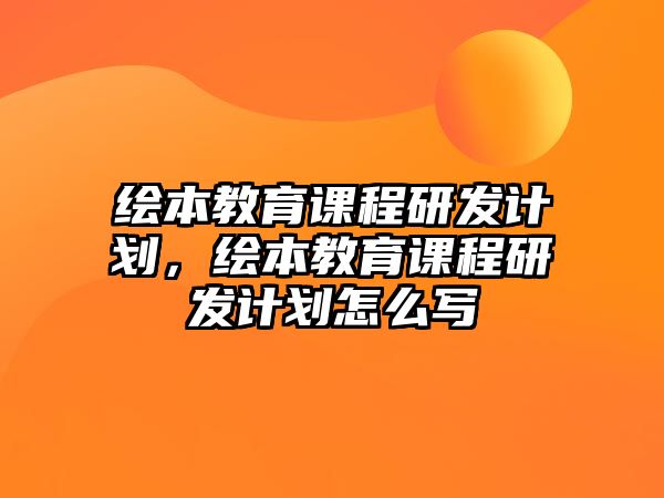 繪本教育課程研發(fā)計劃，繪本教育課程研發(fā)計劃怎么寫