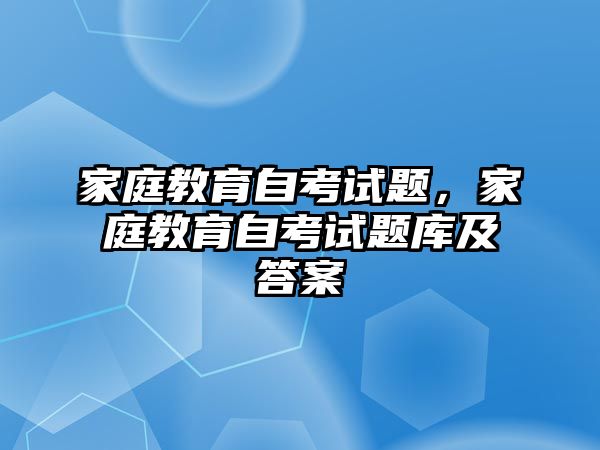 家庭教育自考試題，家庭教育自考試題庫及答案