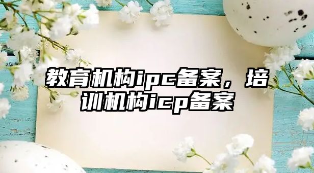 教育機構ipc備案，培訓機構icp備案