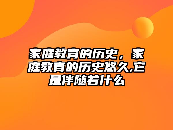 家庭教育的歷史，家庭教育的歷史悠久,它是伴隨著什么