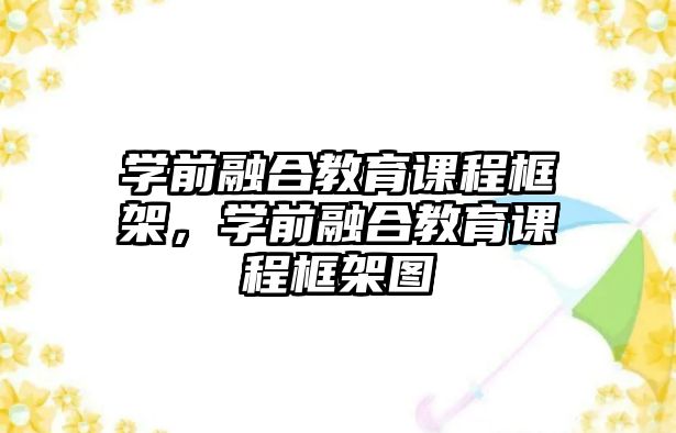 學(xué)前融合教育課程框架，學(xué)前融合教育課程框架圖