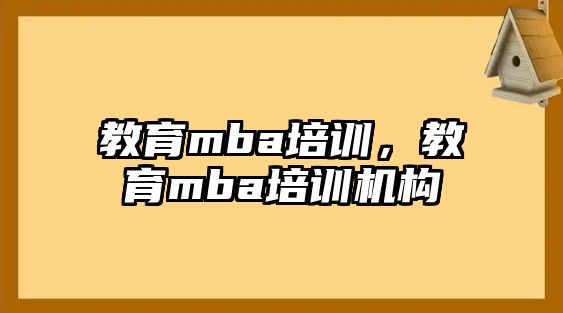 教育mba培訓，教育mba培訓機構