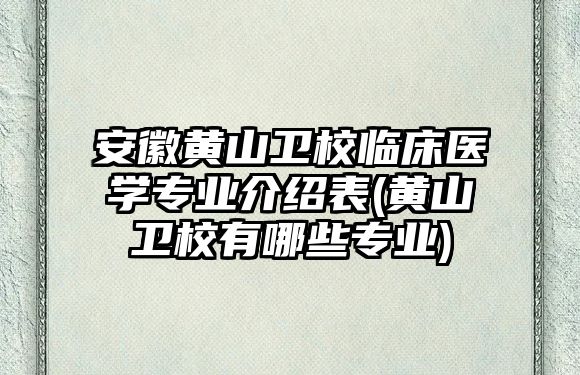 安徽黃山衛(wèi)校臨床醫(yī)學(xué)專業(yè)介紹表(黃山衛(wèi)校有哪些專業(yè))