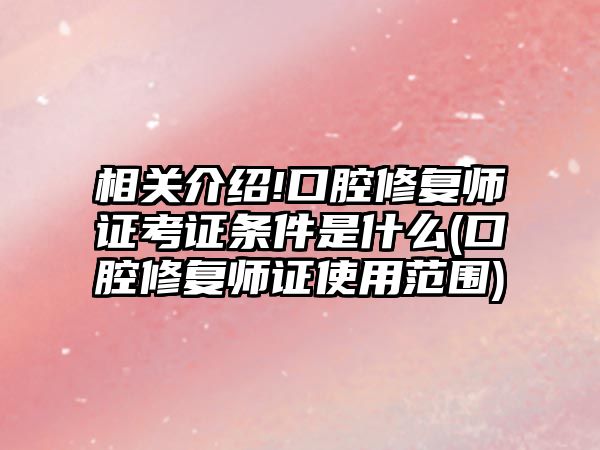 相關介紹!口腔修復師證考證條件是什么(口腔修復師證使用范圍)