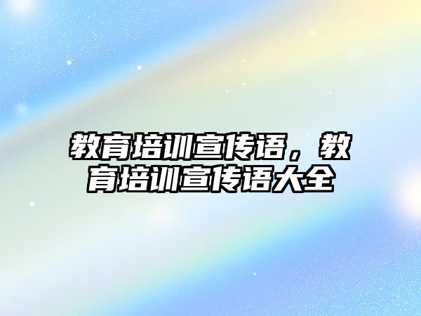 教育培訓(xùn)宣傳語，教育培訓(xùn)宣傳語大全