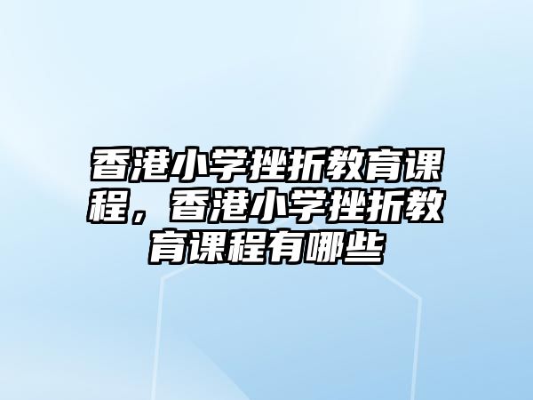 香港小學(xué)挫折教育課程，香港小學(xué)挫折教育課程有哪些