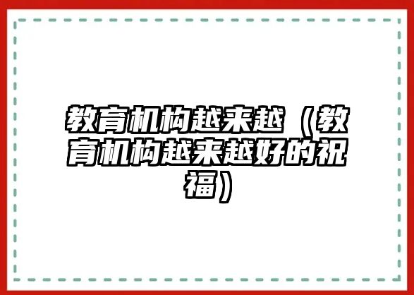 教育機(jī)構(gòu)越來越（教育機(jī)構(gòu)越來越好的祝福）