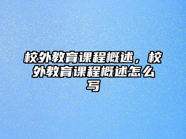 校外教育課程概述，校外教育課程概述怎么寫