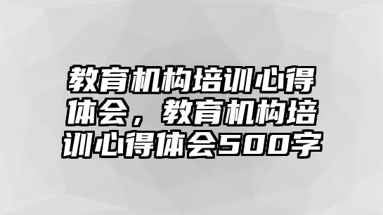 教育機構(gòu)培訓心得體會，教育機構(gòu)培訓心得體會500字