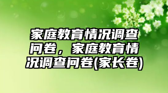 家庭教育情況調(diào)查問卷，家庭教育情況調(diào)查問卷(家長卷)