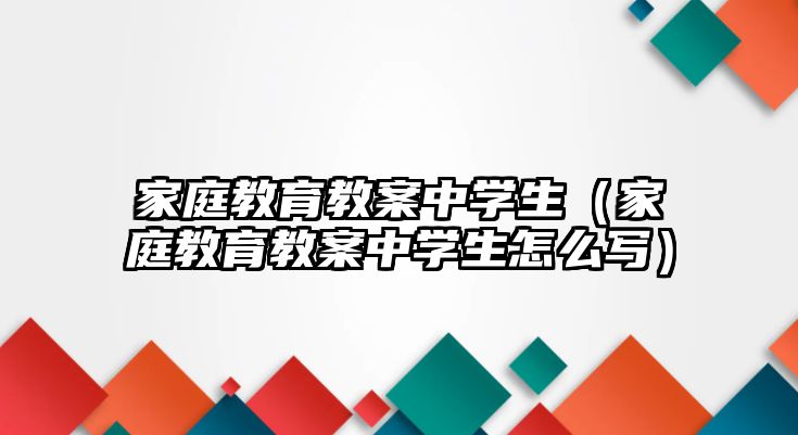 家庭教育教案中學(xué)生（家庭教育教案中學(xué)生怎么寫）