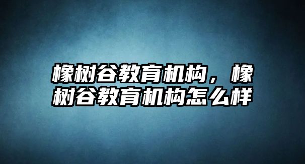 橡樹谷教育機構(gòu)，橡樹谷教育機構(gòu)怎么樣