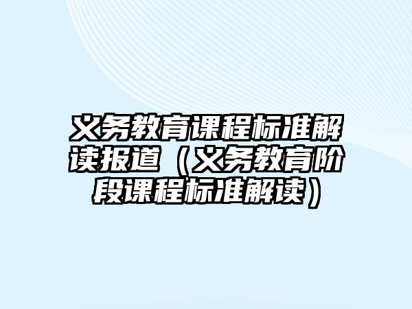 義務(wù)教育課程標(biāo)準(zhǔn)解讀報道（義務(wù)教育階段課程標(biāo)準(zhǔn)解讀）