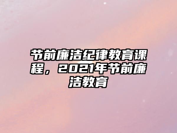 節(jié)前廉潔紀律教育課程，2021年節(jié)前廉潔教育