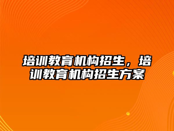 培訓教育機構(gòu)招生，培訓教育機構(gòu)招生方案