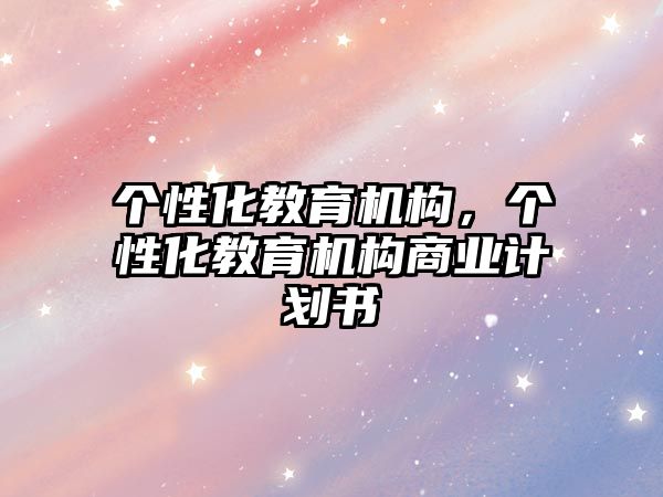 個性化教育機構(gòu)，個性化教育機構(gòu)商業(yè)計劃書