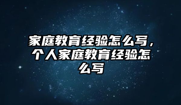 家庭教育經(jīng)驗怎么寫，個人家庭教育經(jīng)驗怎么寫