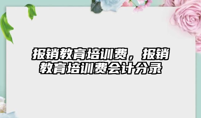 報銷教育培訓費，報銷教育培訓費會計分錄