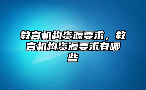 教育機(jī)構(gòu)資源要求，教育機(jī)構(gòu)資源要求有哪些