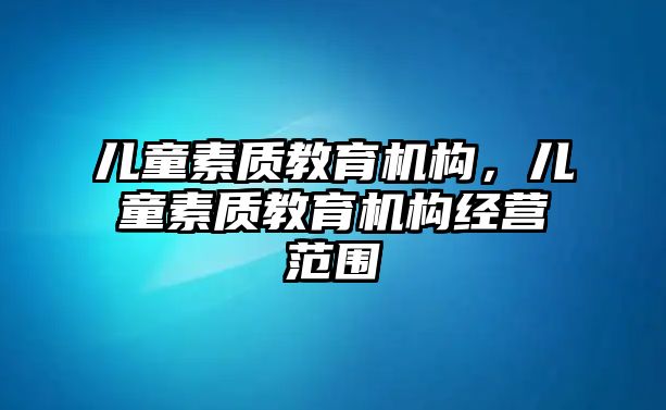 兒童素質教育機構，兒童素質教育機構經營范圍