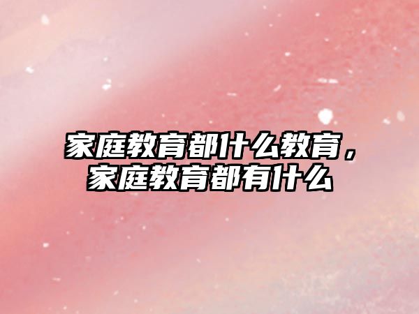 家庭教育都什么教育，家庭教育都有什么