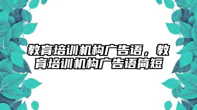 教育培訓機構(gòu)廣告語，教育培訓機構(gòu)廣告語簡短