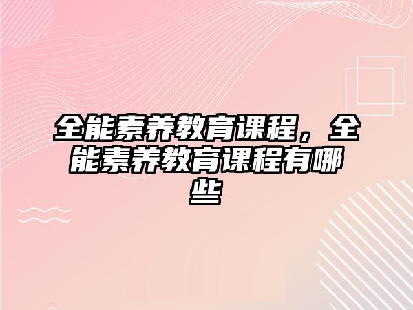 全能素養(yǎng)教育課程，全能素養(yǎng)教育課程有哪些