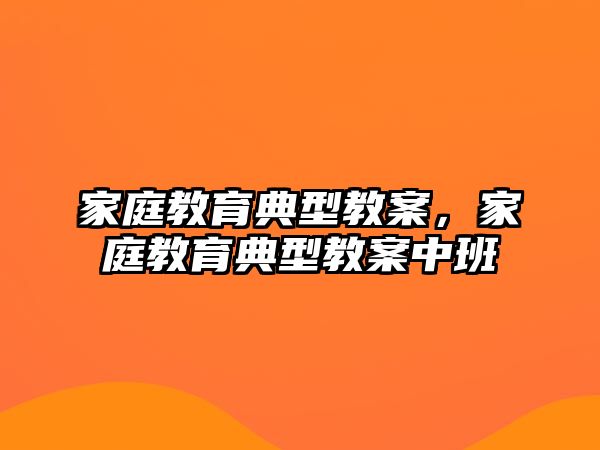 家庭教育典型教案，家庭教育典型教案中班