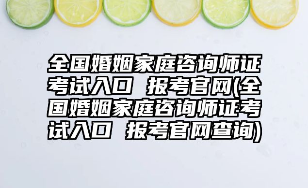 全國婚姻家庭咨詢師證考試入口 報考官網(wǎng)(全國婚姻家庭咨詢師證考試入口 報考官網(wǎng)查詢)