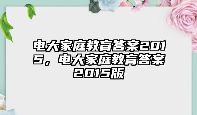 電大家庭教育答案2015，電大家庭教育答案2015版