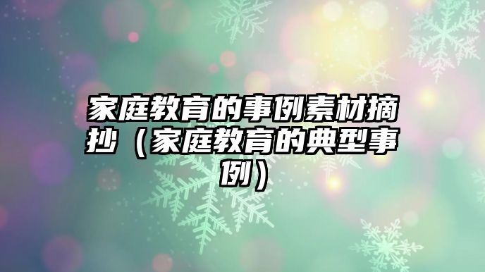 家庭教育的事例素材摘抄（家庭教育的典型事例）