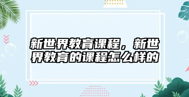 新世界教育課程，新世界教育的課程怎么樣的