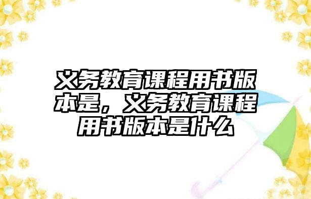 義務(wù)教育課程用書(shū)版本是，義務(wù)教育課程用書(shū)版本是什么