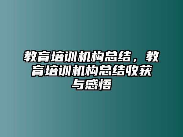 教育培訓(xùn)機(jī)構(gòu)總結(jié)，教育培訓(xùn)機(jī)構(gòu)總結(jié)收獲與感悟