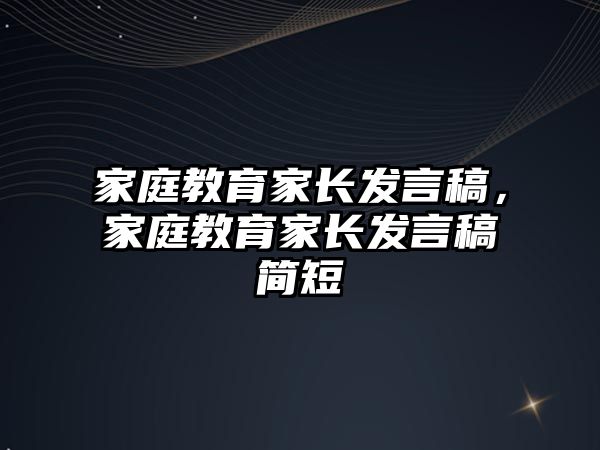 家庭教育家長發(fā)言稿，家庭教育家長發(fā)言稿簡短