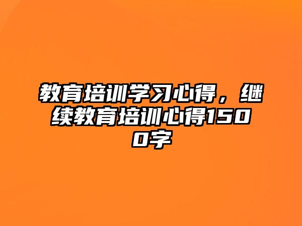 教育培訓(xùn)學(xué)習(xí)心得，繼續(xù)教育培訓(xùn)心得1500字