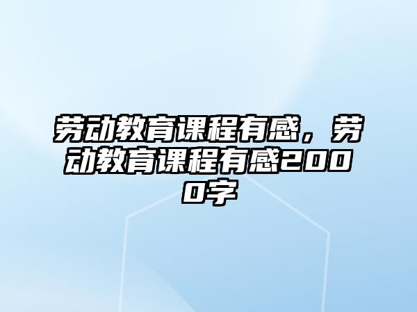 勞動(dòng)教育課程有感，勞動(dòng)教育課程有感2000字