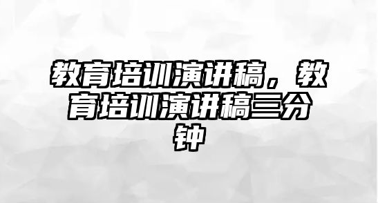 教育培訓(xùn)演講稿，教育培訓(xùn)演講稿三分鐘