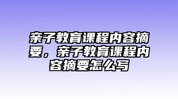 親子教育課程內(nèi)容摘要，親子教育課程內(nèi)容摘要怎么寫