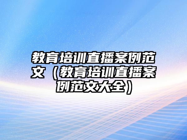 教育培訓直播案例范文（教育培訓直播案例范文大全）