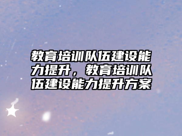 教育培訓隊伍建設能力提升，教育培訓隊伍建設能力提升方案