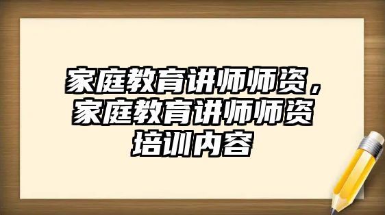 家庭教育講師師資，家庭教育講師師資培訓(xùn)內(nèi)容