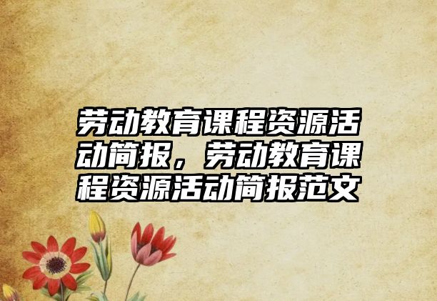 勞動教育課程資源活動簡報(bào)，勞動教育課程資源活動簡報(bào)范文