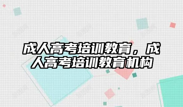 成人高考培訓(xùn)教育，成人高考培訓(xùn)教育機(jī)構(gòu)