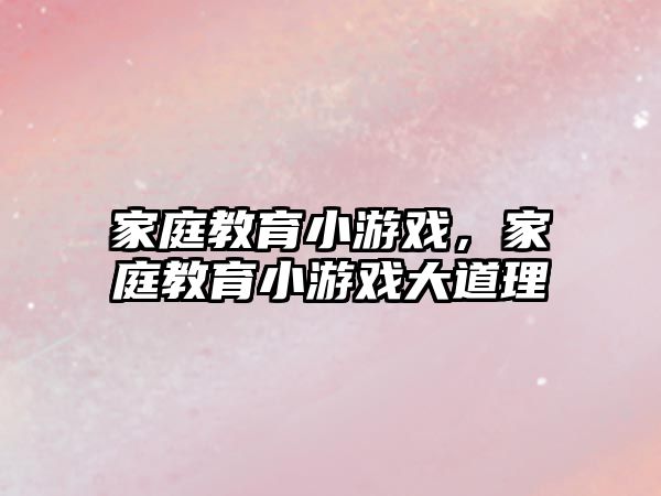 家庭教育小游戲，家庭教育小游戲大道理