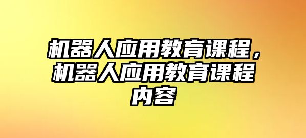 機器人應(yīng)用教育課程，機器人應(yīng)用教育課程內(nèi)容