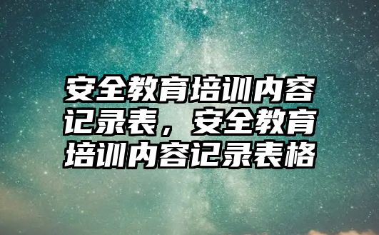 安全教育培訓(xùn)內(nèi)容記錄表，安全教育培訓(xùn)內(nèi)容記錄表格