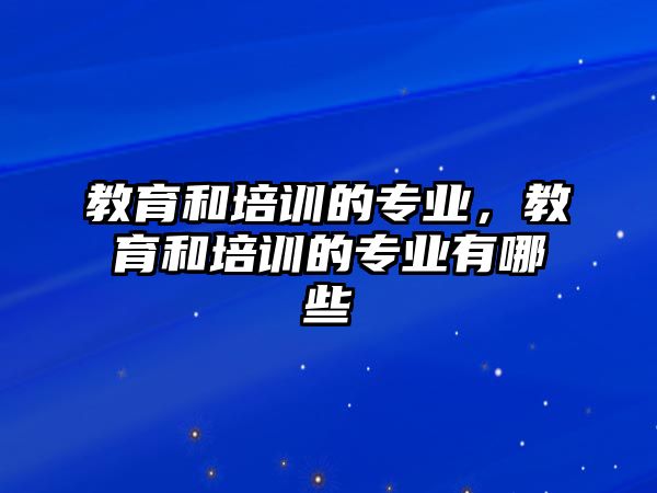 教育和培訓的專業(yè)，教育和培訓的專業(yè)有哪些