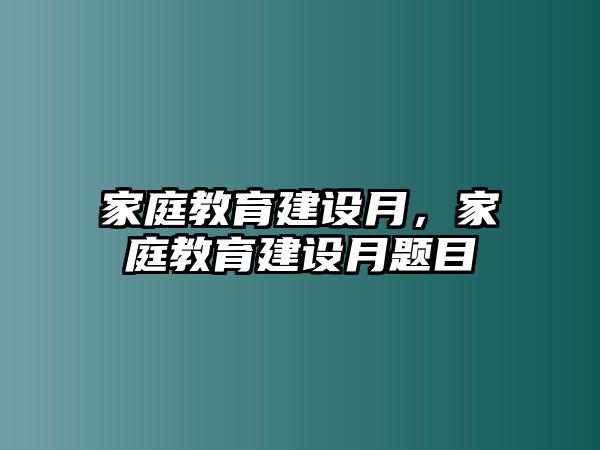 家庭教育建設(shè)月，家庭教育建設(shè)月題目