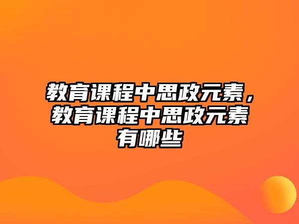 教育課程中思政元素，教育課程中思政元素有哪些